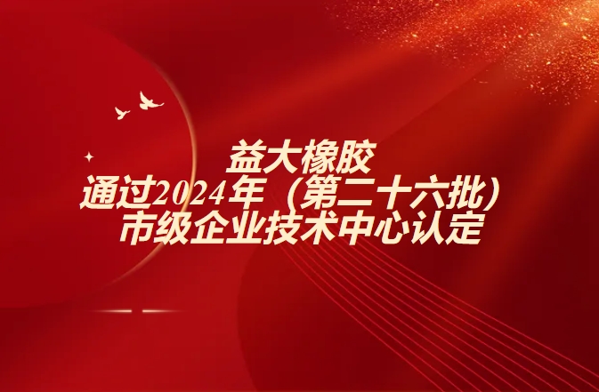 益大橡胶通过2024年（第二十六批）市级企业技术中心认定